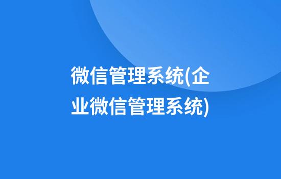 微信管理系统(企业微信管理系统)