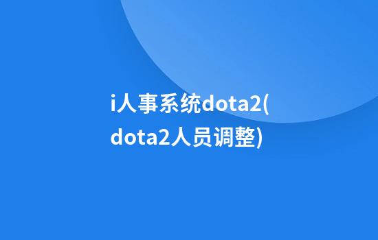 i人事系统dota2(dota2人员调整)