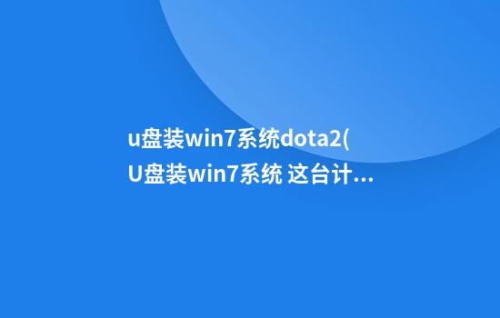 u盘装win7系统dota2(U盘装win7系统 这台计算机硬件可能不支持启动到此磁盘)