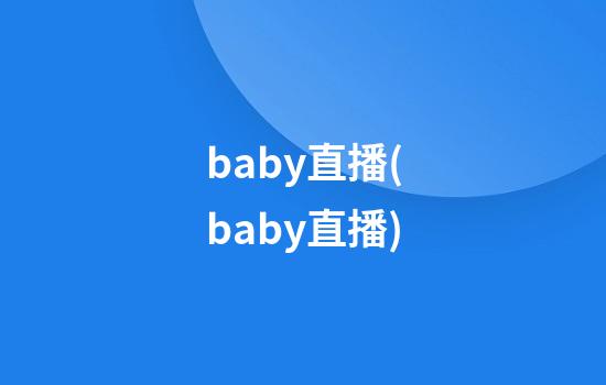 baby直播(baby直播)