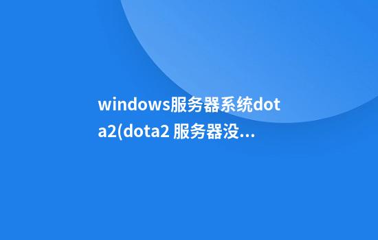 windows服务器系统dota2(dota2 服务器没有响应)