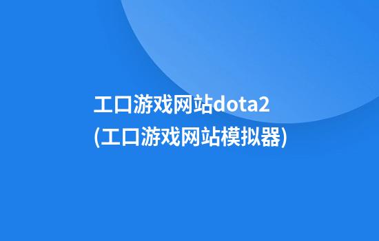 工口游戏网站dota2(工口游戏网站模拟器)