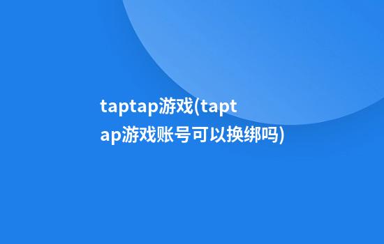 taptap游戏(taptap游戏账号可以换绑吗)