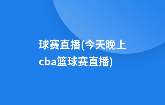 球赛直播(今天晚上cba篮球赛直播)