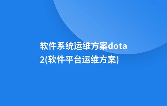 软件系统运维方案dota2(软件平台运维方案)