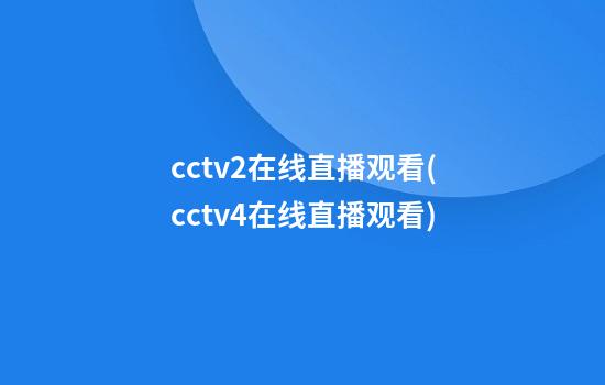 cctv2在线直播观看(cctv4在线直播观看)