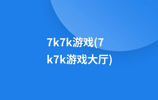 7k7k游戏(7k7k游戏大厅)