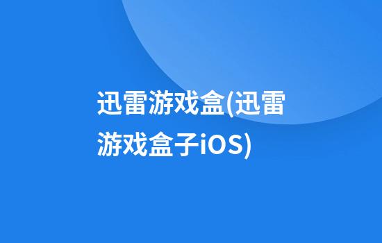 迅雷游戏盒(迅雷游戏盒子iOS)