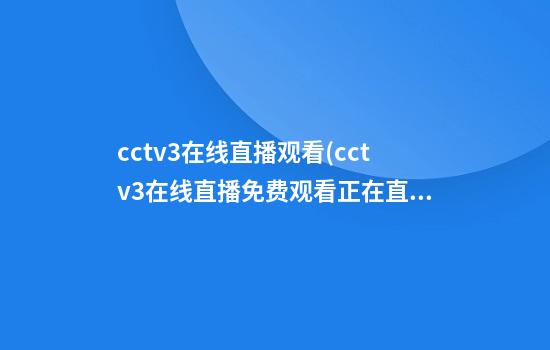 cctv3在线直播观看(cctv3在线直播免费观看正在直播)