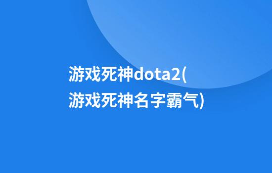 游戏死神dota2(游戏死神名字霸气)