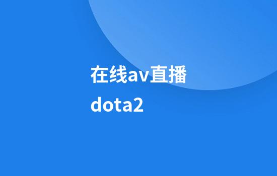 在线av直播dota2