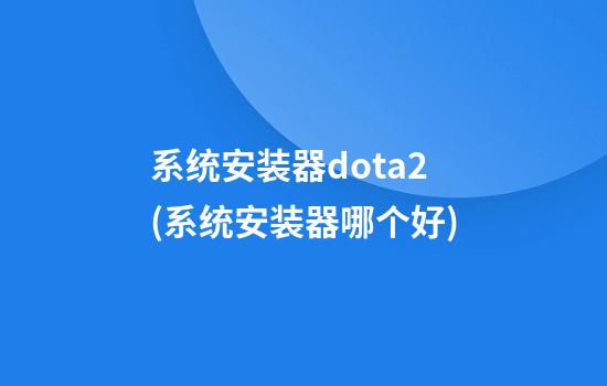 系统安装器dota2(系统安装器哪个好)