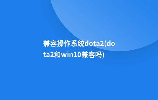 兼容操作系统dota2(dota2和win10兼容吗)