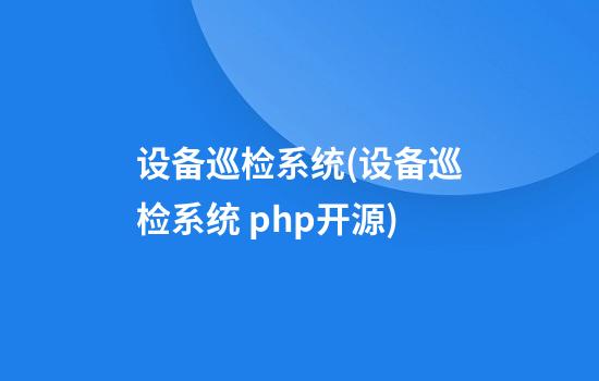 设备巡检系统(设备巡检系统 php开源)