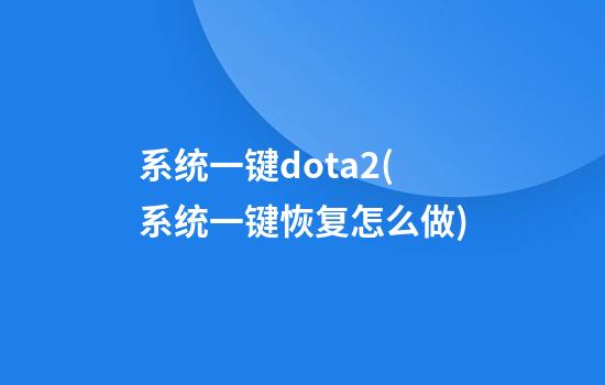 系统一键dota2(系统一键恢复怎么做)