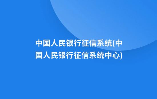 中国人民银行征信系统(中国人民银行征信系统中心)