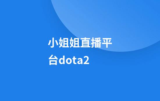 小姐姐直播平台dota2