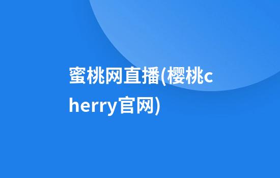 蜜桃网直播(樱桃cherry官网)