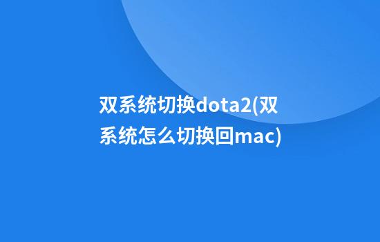 双系统切换dota2(双系统怎么切换回mac)