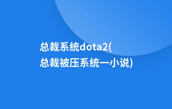 总裁系统dota2(总裁被压系统一小说)