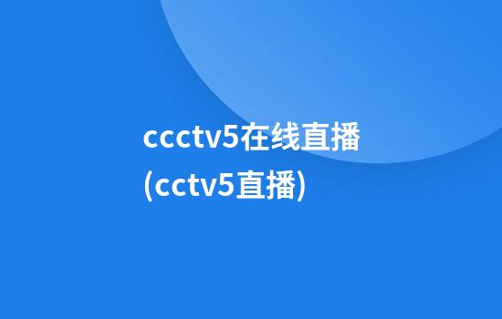 ccctv5在线直播(cctv5直播)