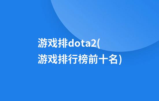 游戏排dota2(游戏排行榜前十名)