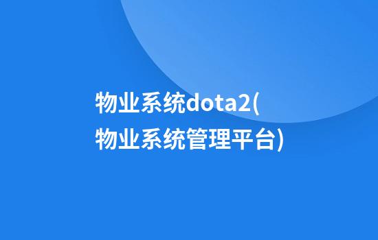 物业系统dota2(物业系统管理平台)