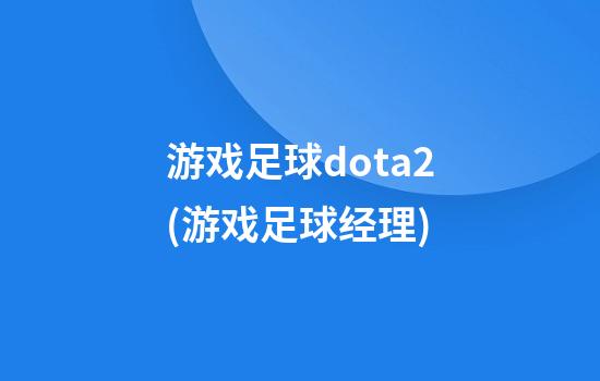 游戏足球dota2(游戏足球经理)