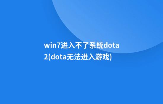 win7进入不了系统dota2(dota无法进入游戏)