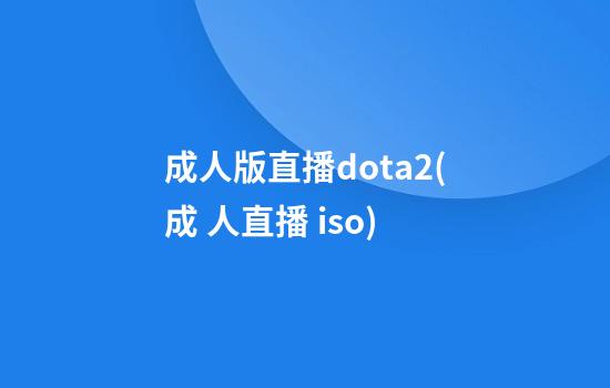 成人版直播dota2(成 人直播 iso)