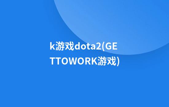 k游戏dota2(GETTOWORK游戏)