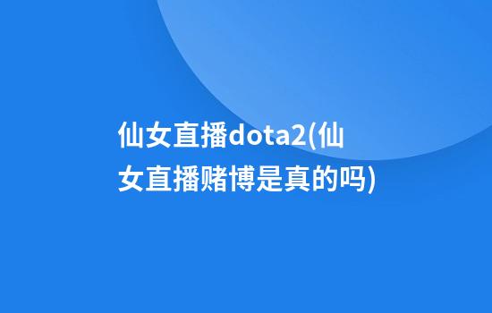 仙女直播dota2(仙女直播赌博是真的吗)