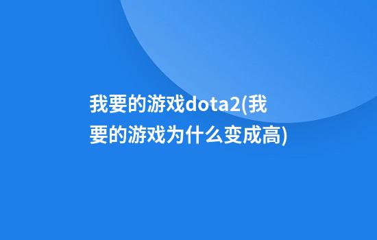 我要的游戏dota2(我要的游戏为什么变成高)