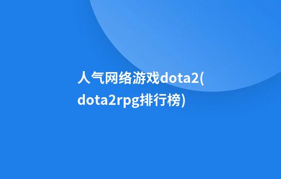 人气网络游戏dota2(dota2rpg排行榜)