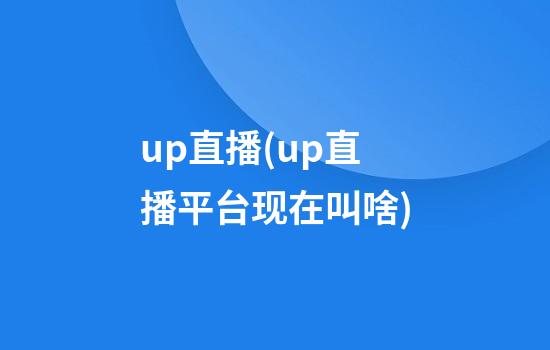 up直播(up直播平台现在叫啥)