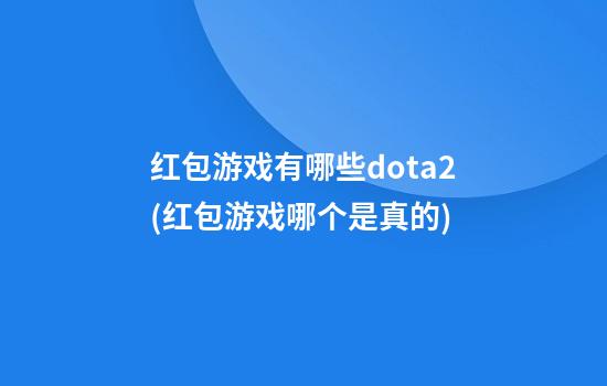 红包游戏有哪些dota2(红包游戏哪个是真的)