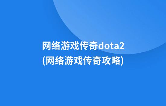 网络游戏传奇dota2(网络游戏传奇攻略)