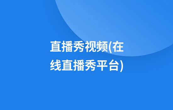 直播秀视频(在线直播秀平台)