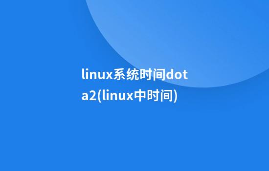 linux系统时间dota2(linux中时间)