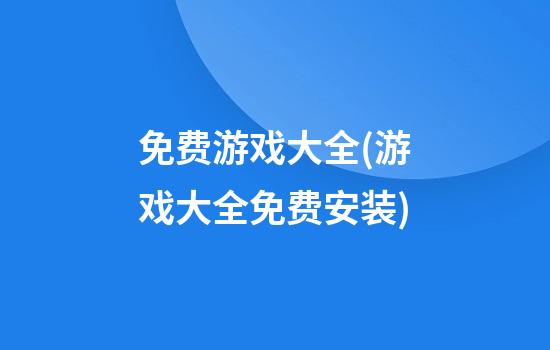 免费游戏大全(游戏大全免费安装)