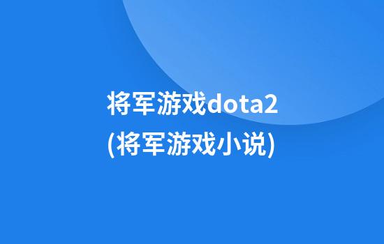 将军游戏dota2(将军游戏小说)