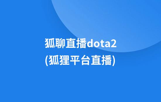 狐聊直播dota2(狐狸平台直播)