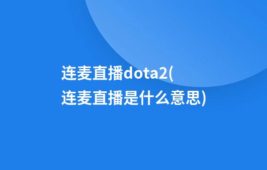 连麦直播dota2(连麦直播是什么意思)