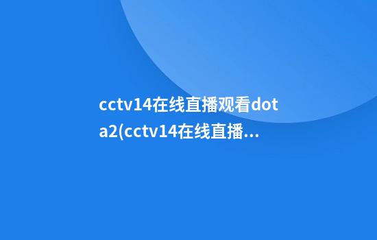 cctv14在线直播观看dota2(cctv14在线直播观看2020)