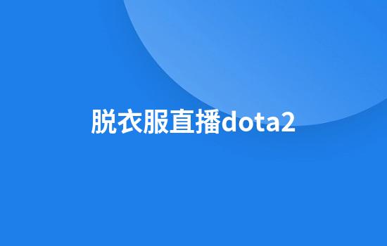 脱衣服直播dota2