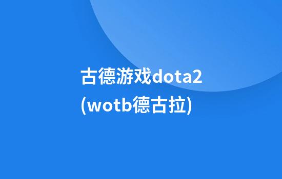 古德游戏dota2(wotb德古拉)