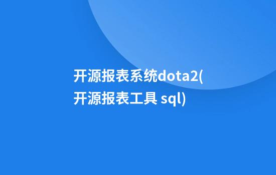 开源报表系统dota2(开源报表工具 sql)