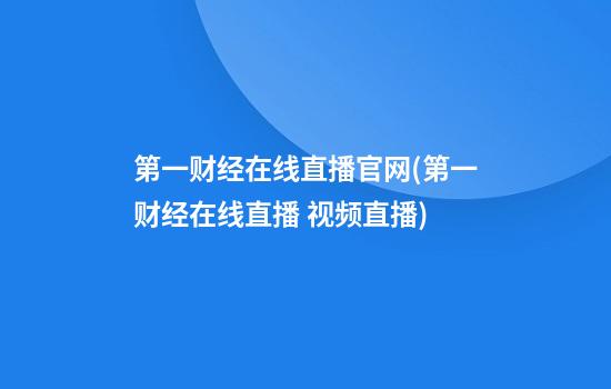 第一财经在线直播官网(第一财经在线直播 视频直播)