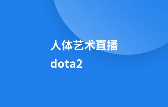 人体艺术直播dota2