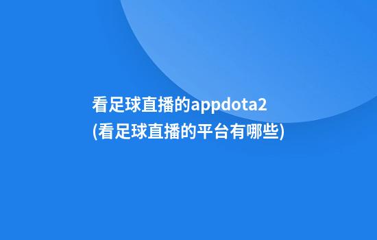 看足球直播的appdota2(看足球直播的平台有哪些)